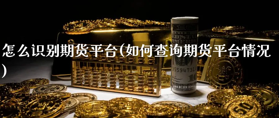 怎么识别期货平台(如何查询期货平台情况)_https://qh.ynbygsw.com_期货交易_第1张