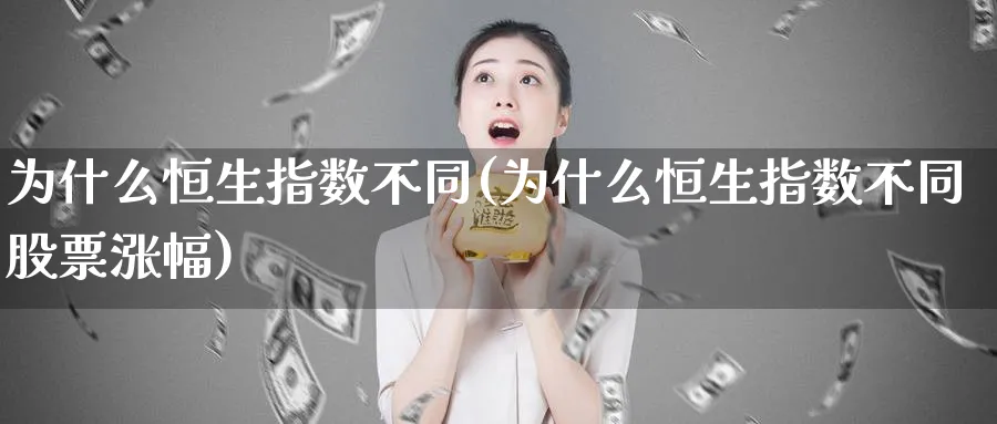 为什么恒生指数不同(为什么恒生指数不同股票涨幅)_财金百科_第1张_青花期货直播间 为什么恒生指数不同(为什么恒生指数不同股票涨幅)_https://qh.ynbygsw.com_财金百科_第1张
