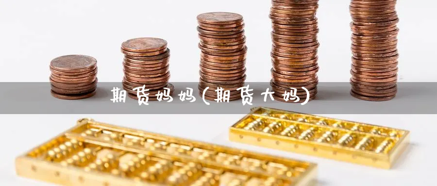 期货妈妈(期货大妈)_期货喊单_第1张_青花期货直播间 期货妈妈(期货大妈)_https://qh.ynbygsw.com_期货喊单_第1张