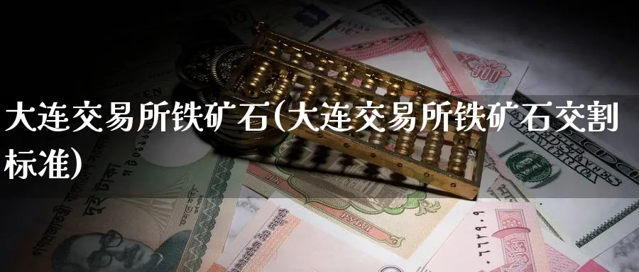 大连交易所铁矿石(大连交易所铁矿石交割标准)_期货直播_第1张_青花期货直播间 大连交易所铁矿石(大连交易所铁矿石交割标准)_https://qh.ynbygsw.com_期货直播_第1张