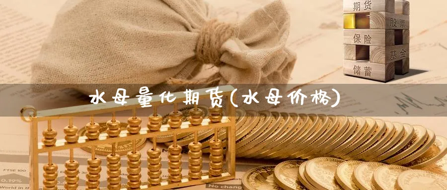 水母量化期货(水母价格)_国际期货_第1张_青花期货直播间 水母量化期货(水母价格)_https://qh.ynbygsw.com_国际期货_第1张