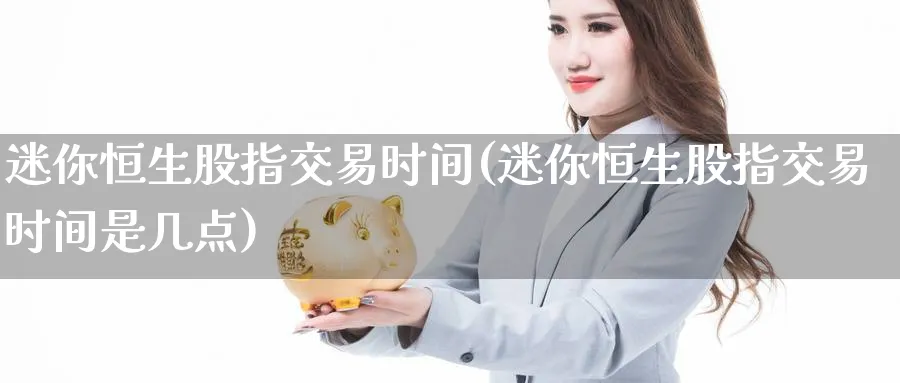 迷你恒生股指交易时间(迷你恒生股指交易时间是几点)_国际期货_第1张_青花期货直播间 迷你恒生股指交易时间(迷你恒生股指交易时间是几点)_https://qh.ynbygsw.com_国际期货_第1张