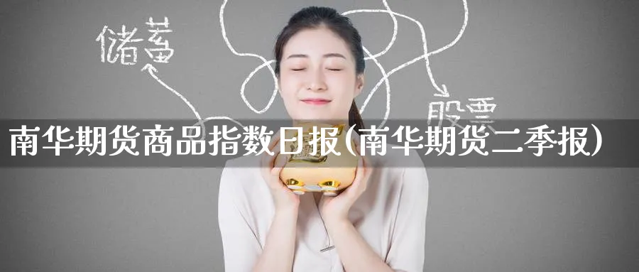 南华期货商品指数日报(南华期货二季报)_财金百科_第1张_青花期货直播间 南华期货商品指数日报(南华期货二季报)_https://qh.ynbygsw.com_财金百科_第1张