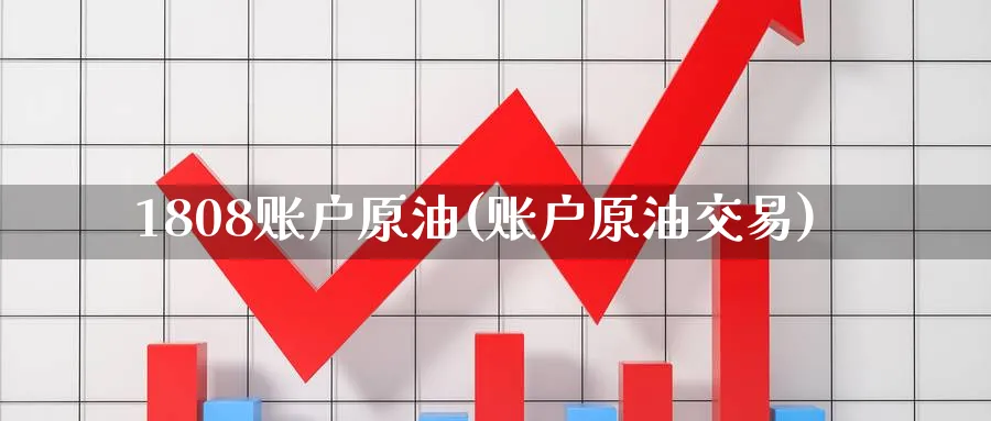 1808账户原油(账户原油交易)_财金知识_第1张_青花期货直播间 1808账户原油(账户原油交易)_https://qh.ynbygsw.com_财金知识_第1张