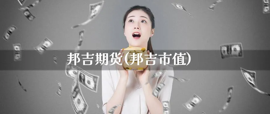 邦吉期货(邦吉市值)_财金百科_第1张_青花期货直播间 邦吉期货(邦吉市值)_https://qh.ynbygsw.com_财金百科_第1张