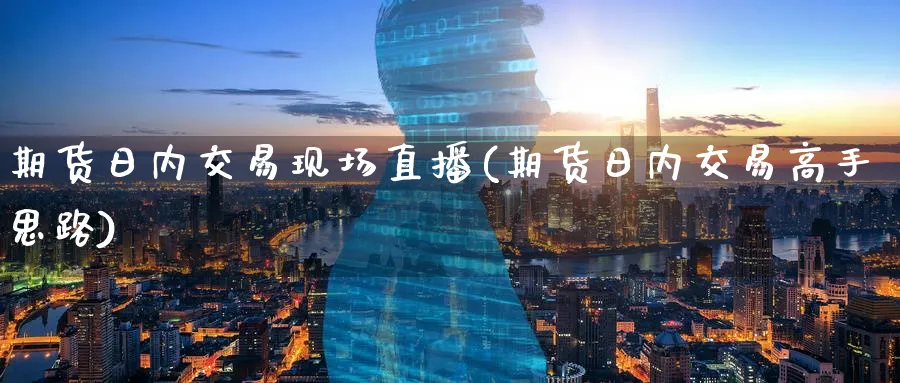 期货日内交易现场直播(期货日内交易高手思路)_财金百科_第1张_青花期货直播间 期货日内交易现场直播(期货日内交易高手思路)_https://qh.ynbygsw.com_财金百科_第1张