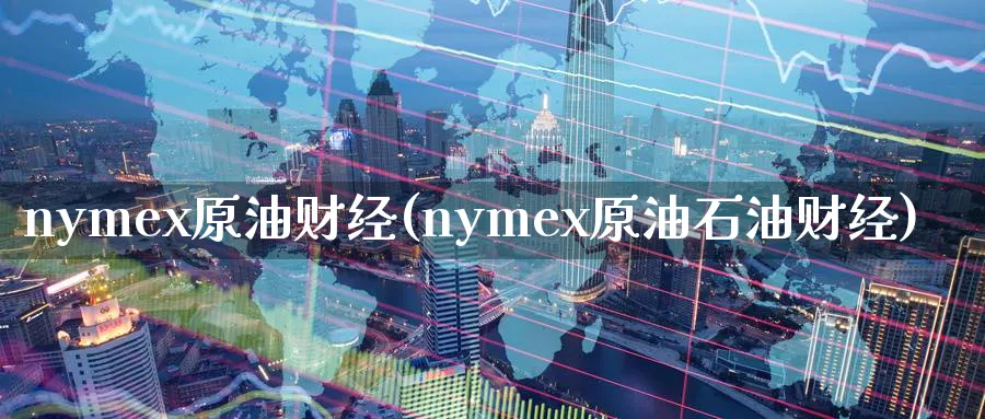 nymex原油财经(nymex原油石油财经)_期货喊单_第1张_青花期货直播间 nymex原油财经(nymex原油石油财经)_https://qh.ynbygsw.com_期货喊单_第1张