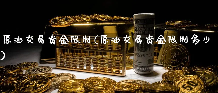 原油交易资金限制(原油交易资金限制多少)_财金知识_第1张_青花期货直播间 原油交易资金限制(原油交易资金限制多少)_https://qh.ynbygsw.com_财金知识_第1张