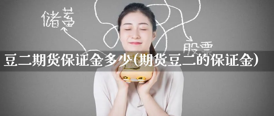 豆二期货保证金多少(期货豆二的保证金)_国际期货_第1张_青花期货直播间 豆二期货保证金多少(期货豆二的保证金)_https://qh.ynbygsw.com_国际期货_第1张