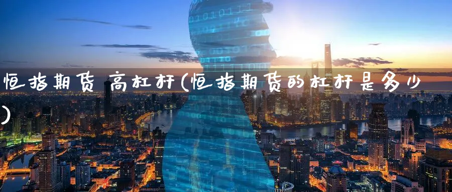 恒指期货 高杠杆(恒指期货的杠杆是多少)_期货直播_第1张_青花期货直播间 恒指期货 高杠杆(恒指期货的杠杆是多少)_https://qh.ynbygsw.com_期货直播_第1张