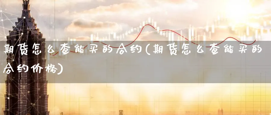 期货怎么查能买的合约(期货怎么查能买的合约价格)_财金知识_第1张_青花期货直播间 期货怎么查能买的合约(期货怎么查能买的合约价格)_https://qh.ynbygsw.com_财金知识_第1张