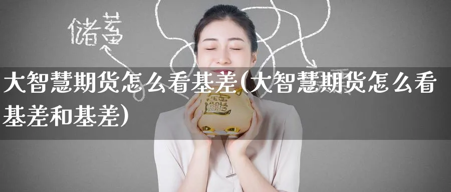 大智慧期货怎么看基差(大智慧期货怎么看基差和基差)_期货直播_第1张_青花期货直播间 大智慧期货怎么看基差(大智慧期货怎么看基差和基差)_https://qh.ynbygsw.com_期货直播_第1张