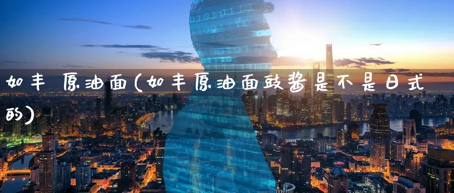 如丰 原油面(如丰原油面豉酱是不是日式的)_财金百科_第1张_青花期货直播间 如丰 原油面(如丰原油面豉酱是不是日式的)_https://qh.ynbygsw.com_财金百科_第1张