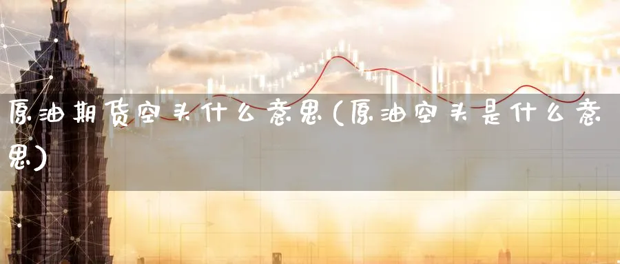 原油期货空头什么意思(原油空头是什么意思)_财金知识_第1张_青花期货直播间 原油期货空头什么意思(原油空头是什么意思)_https://qh.ynbygsw.com_财金知识_第1张
