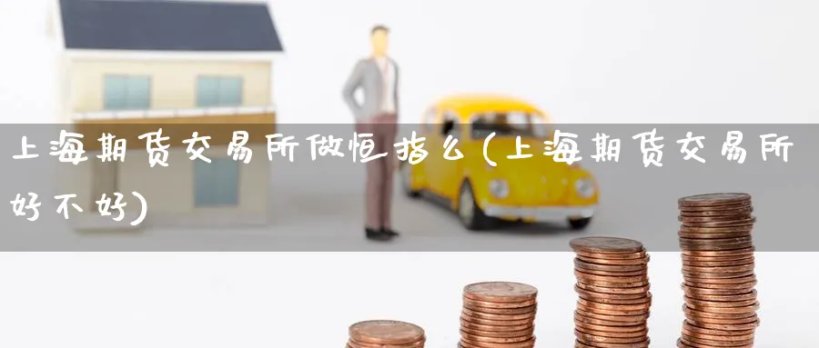 上海期货交易所做恒指么(上海期货交易所好不好)_期货交易_第1张_青花期货直播间 上海期货交易所做恒指么(上海期货交易所好不好)_https://qh.ynbygsw.com_期货交易_第1张