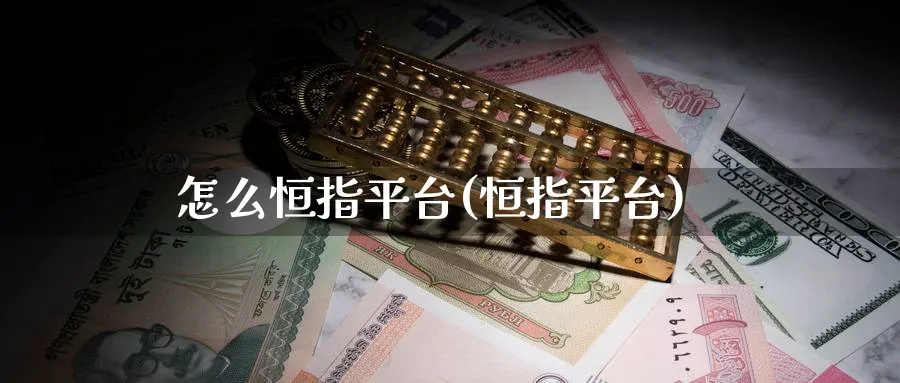 怎么恒指平台(恒指平台)_财金百科_第1张_青花期货直播间 怎么恒指平台(恒指平台)_https://qh.ynbygsw.com_财金百科_第1张