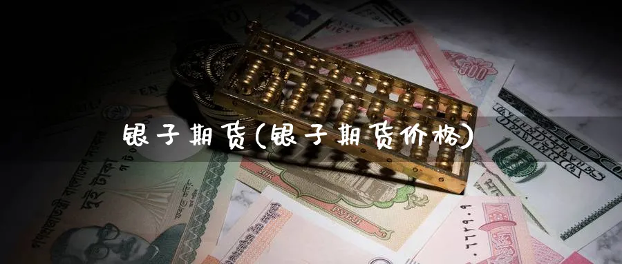 银子期货(银子期货价格)_财金知识_第1张_青花期货直播间 银子期货(银子期货价格)_https://qh.ynbygsw.com_财金知识_第1张