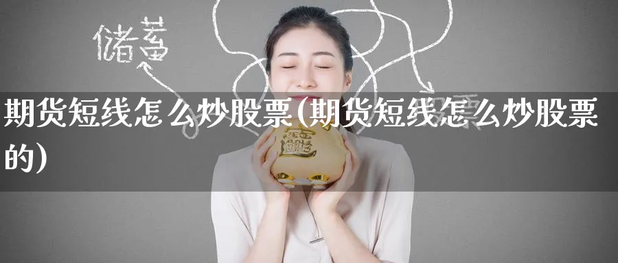 期货短线怎么炒股票(期货短线怎么炒股票的)_财金百科_第1张_青花期货直播间 期货短线怎么炒股票(期货短线怎么炒股票的)_https://qh.ynbygsw.com_财金百科_第1张