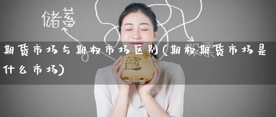 期货市场与期权市场区别(期权期货市场是什么市场)_期货喊单_第1张_青花期货直播间 期货市场与期权市场区别(期权期货市场是什么市场)_https://qh.ynbygsw.com_期货喊单_第1张