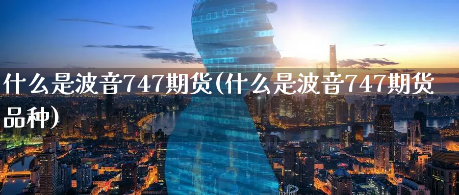 什么是波音747期货(什么是波音747期货品种)_https://qh.ynbygsw.com_国际期货_第1张