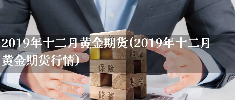 2019年十二月黄金期货(2019年十二月黄金期货行情)_https://qh.ynbygsw.com_财金百科_第1张
