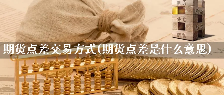 期货点差交易方式(期货点差是什么意思)_https://qh.ynbygsw.com_期货直播_第1张