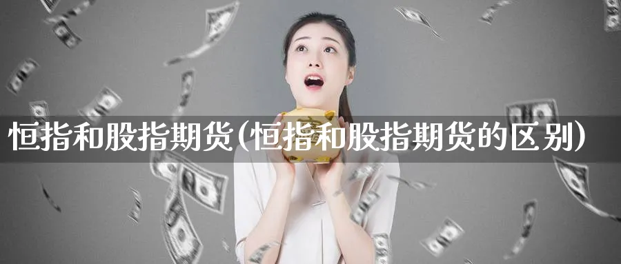 恒指和股指期货(恒指和股指期货的区别)_https://qh.ynbygsw.com_期货交易_第1张