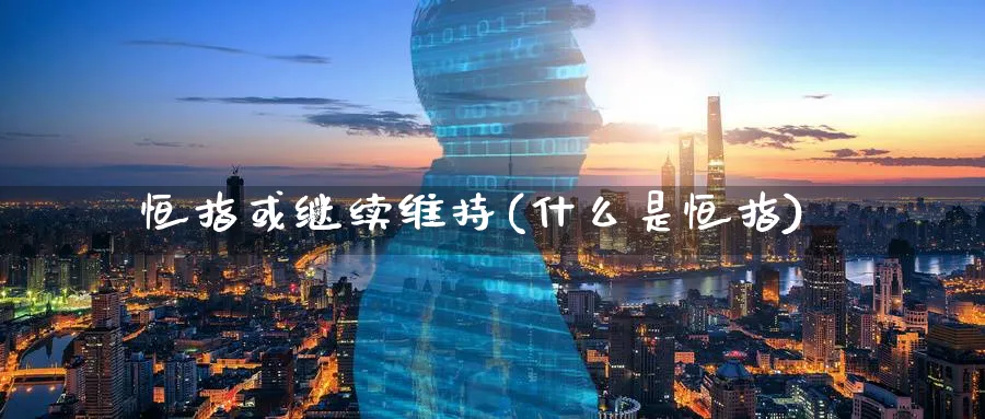 恒指或继续维持(什么是恒指)_期货喊单_第1张_青花期货直播间 恒指或继续维持(什么是恒指)_https://qh.ynbygsw.com_期货喊单_第1张