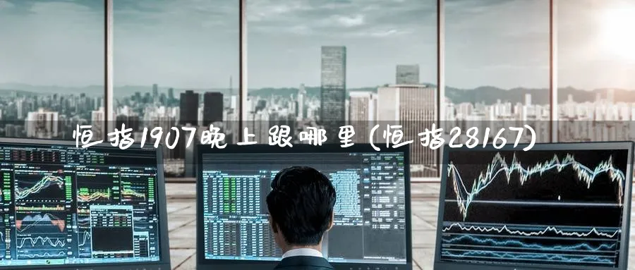 恒指1907晚上跟哪里(恒指28167)_财金知识_第1张_青花期货直播间 恒指1907晚上跟哪里(恒指28167)_https://qh.ynbygsw.com_财金知识_第1张