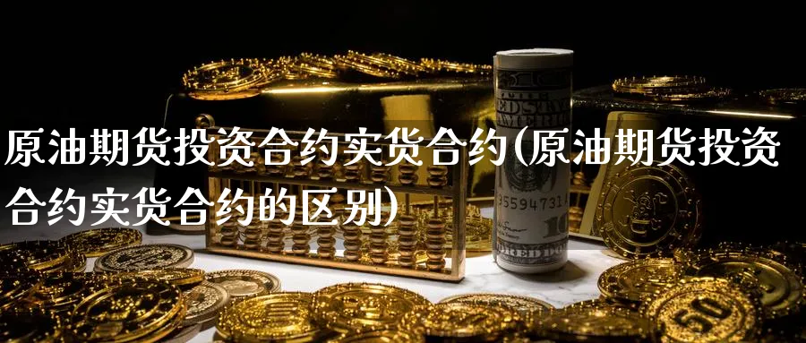 原油期货投资合约实货合约(原油期货投资合约实货合约的区别)_https://qh.ynbygsw.com_财金知识_第1张