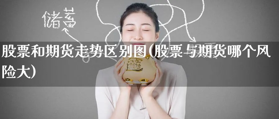 股票和期货走势区别图(股票与期货哪个风险大)_期货喊单_第1张_青花期货直播间 股票和期货走势区别图(股票与期货哪个风险大)_https://qh.ynbygsw.com_期货喊单_第1张