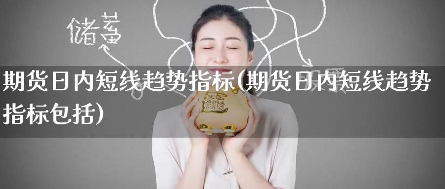 期货日内短线趋势指标(期货日内短线趋势指标包括)_财金百科_第1张_青花期货直播间 期货日内短线趋势指标(期货日内短线趋势指标包括)_https://qh.ynbygsw.com_财金百科_第1张