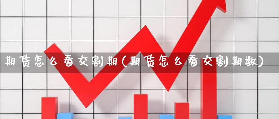 期货怎么看交割期(期货怎么看交割期数)_期货交易_第1张_青花期货直播间 期货怎么看交割期(期货怎么看交割期数)_https://qh.ynbygsw.com_期货交易_第1张