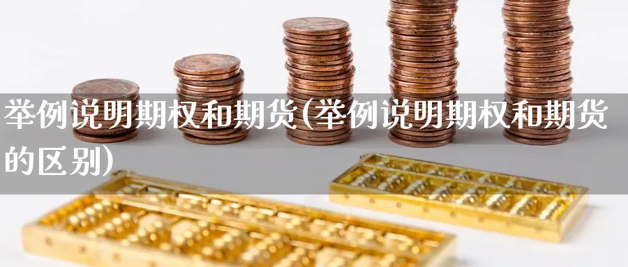 举例说明期权和期货(举例说明期权和期货的区别)_https://qh.ynbygsw.com_期货交易_第1张