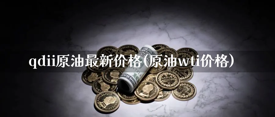 qdii原油最新价格(原油wti价格)_期货直播_第1张_青花期货直播间 qdii原油最新价格(原油wti价格)_https://qh.ynbygsw.com_期货直播_第1张