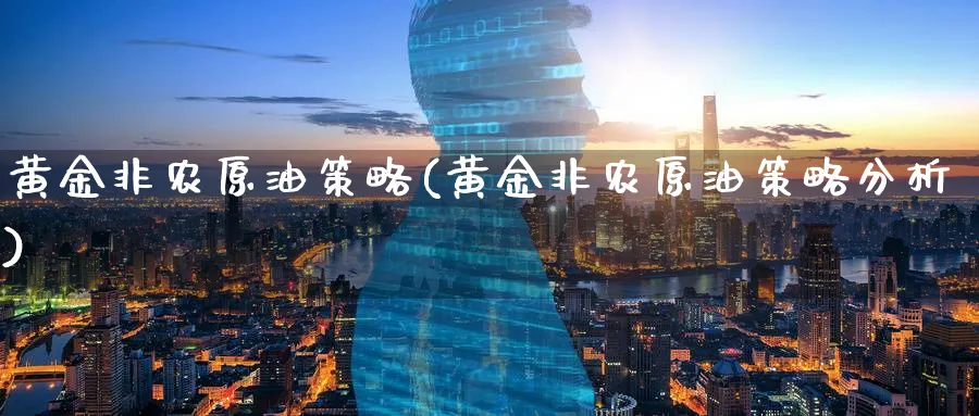 黄金非农原油策略(黄金非农原油策略分析)_期货交易_第1张_青花期货直播间 黄金非农原油策略(黄金非农原油策略分析)_https://qh.ynbygsw.com_期货交易_第1张