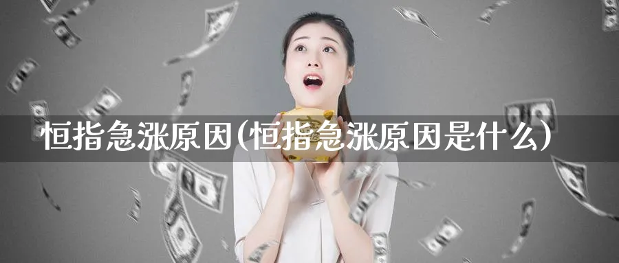 恒指急涨原因(恒指急涨原因是什么)_国际期货_第1张_青花期货直播间 恒指急涨原因(恒指急涨原因是什么)_https://qh.ynbygsw.com_国际期货_第1张
