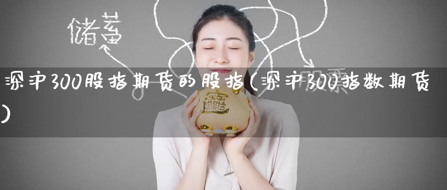深沪300股指期货的股指(深沪300指数期货)_https://qh.ynbygsw.com_财金百科_第1张