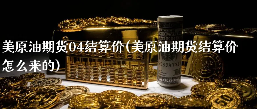 美原油期货04结算价(美原油期货结算价怎么来的)_期货喊单_第1张_青花期货直播间 美原油期货04结算价(美原油期货结算价怎么来的)_https://qh.ynbygsw.com_期货喊单_第1张