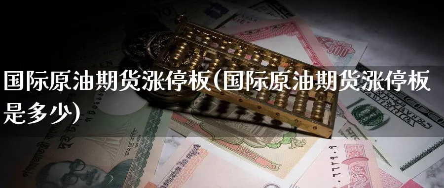 国际原油期货涨停板(国际原油期货涨停板是多少)_财金知识_第1张_青花期货直播间 国际原油期货涨停板(国际原油期货涨停板是多少)_https://qh.ynbygsw.com_财金知识_第1张