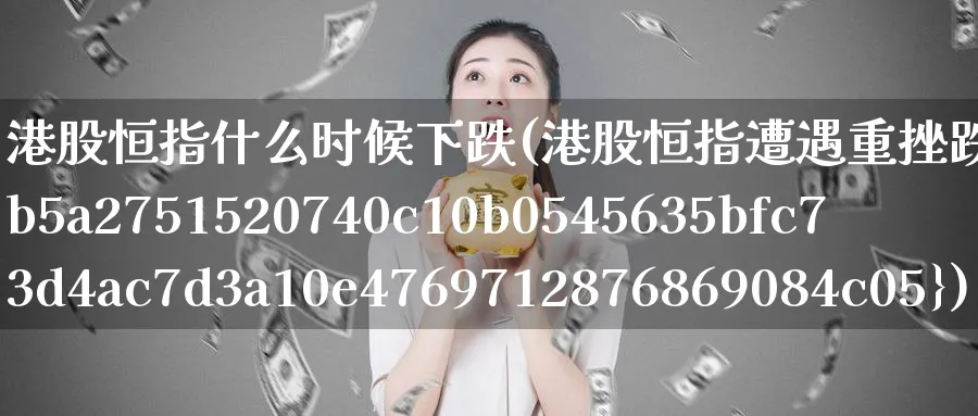 港股恒指什么时候下跌(港股恒指遭遇重挫跌46%)_国际期货_第1张_青花期货直播间 港股恒指什么时候下跌(港股恒指遭遇重挫跌46%)_https://qh.ynbygsw.com_国际期货_第1张