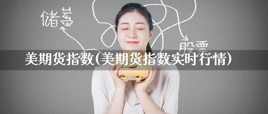 美期货指数(美期货指数实时行情)_https://qh.ynbygsw.com_国际期货_第1张