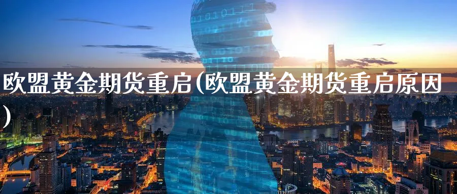 欧盟黄金期货重启(欧盟黄金期货重启原因)_期货交易_第1张_青花期货直播间 欧盟黄金期货重启(欧盟黄金期货重启原因)_https://qh.ynbygsw.com_期货交易_第1张