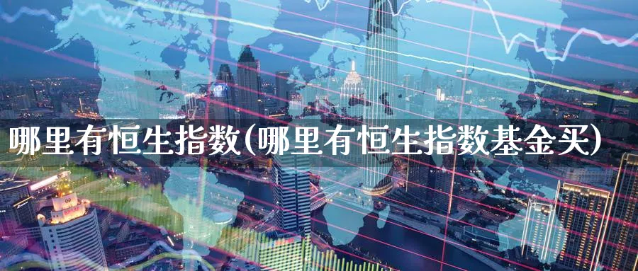 哪里有恒生指数(哪里有恒生指数基金买)_期货喊单_第1张_青花期货直播间 哪里有恒生指数(哪里有恒生指数基金买)_https://qh.ynbygsw.com_期货喊单_第1张
