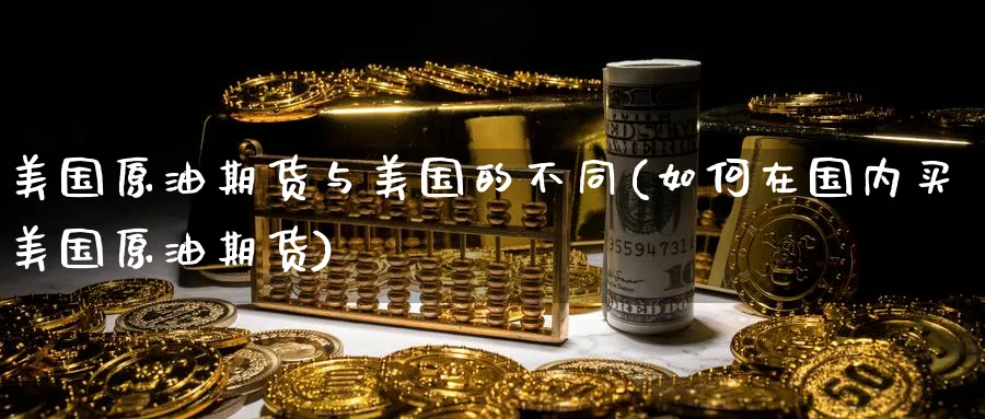 美国原油期货与美国的不同(如何在国内买美国原油期货)_国际期货_第1张_青花期货直播间 美国原油期货与美国的不同(如何在国内买美国原油期货)_https://qh.ynbygsw.com_国际期货_第1张