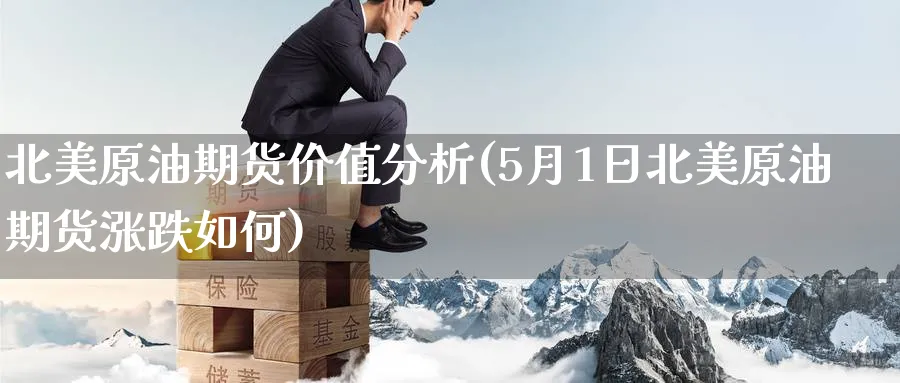 北美原油期货价值分析(5月1日北美原油期货涨跌如何)_https://qh.ynbygsw.com_期货直播_第1张