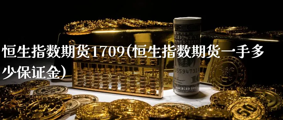 恒生指数期货1709(恒生指数期货一手多少保证金)_财金知识_第1张_青花期货直播间 恒生指数期货1709(恒生指数期货一手多少保证金)_https://qh.ynbygsw.com_财金知识_第1张