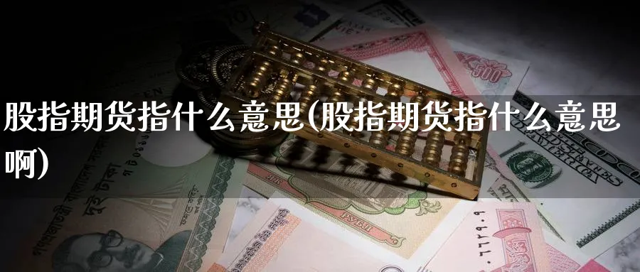 股指期货指什么意思(股指期货指什么意思啊)_财金百科_第1张_青花期货直播间 股指期货指什么意思(股指期货指什么意思啊)_https://qh.ynbygsw.com_财金百科_第1张
