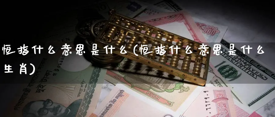 恒指什么意思是什么(恒指什么意思是什么生肖)_国际期货_第1张_青花期货直播间 恒指什么意思是什么(恒指什么意思是什么生肖)_https://qh.ynbygsw.com_国际期货_第1张