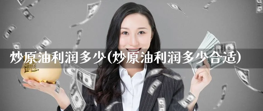 炒原油利润多少(炒原油利润多少合适)_财金知识_第1张_青花期货直播间 炒原油利润多少(炒原油利润多少合适)_https://qh.ynbygsw.com_财金知识_第1张